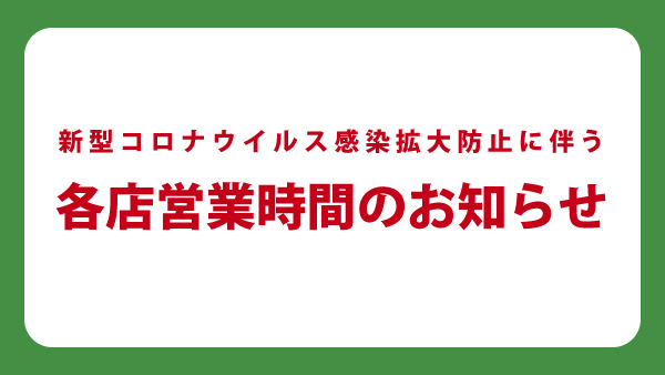 重要 新型コロナウイルス感染拡大防止に伴う各店の営業時間に関するお知らせ 21年7月12日 月 更新