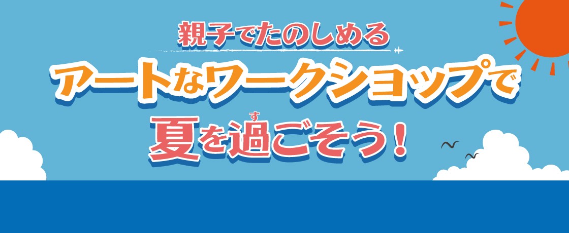 【満員御礼 8/15(土)開催】親子でたのしめるワークショップでたのしい夏休みを過ごそう‼